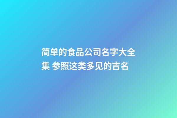 简单的食品公司名字大全集 参照这类多见的吉名-第1张-公司起名-玄机派